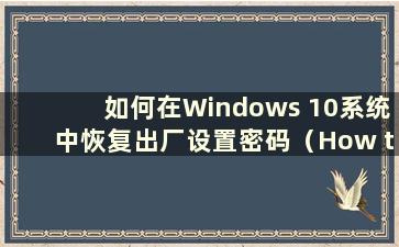 如何在Windows 10系统中恢复出厂设置密码（How to Restore Factory Settings in Windows 10）